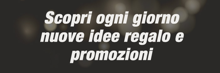 Scopri ogni giorno nuove idee regalo e promozioni